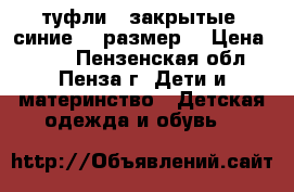 туфли   закрытые  синие 33 размер  › Цена ­ 400 - Пензенская обл., Пенза г. Дети и материнство » Детская одежда и обувь   